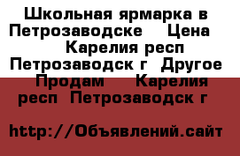 Школьная ярмарка в Петрозаводске! › Цена ­ 99 - Карелия респ., Петрозаводск г. Другое » Продам   . Карелия респ.,Петрозаводск г.